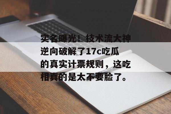 实名曝光！技术流大神逆向破解了17c吃瓜的真实计票规则，这吃相真的是太不要脸了。