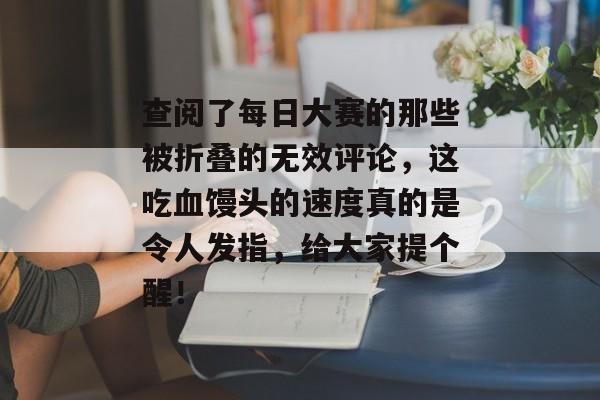 查阅了每日大赛的那些被折叠的无效评论，这吃血馒头的速度真的是令人发指，给大家提个醒！